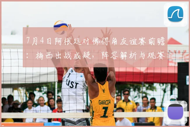 7月4日阿根廷对佛得角友谊赛前瞻：梅西出战成疑，阵容解析与观赛指南