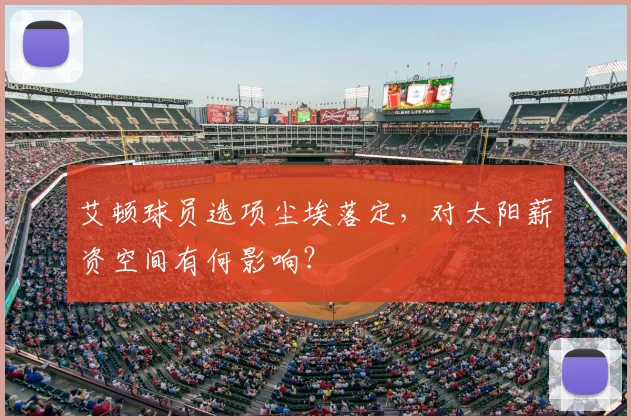 艾顿球员选项尘埃落定，对太阳薪资空间有何影响？