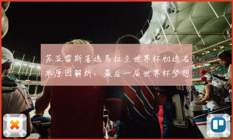 苏亚雷斯落选乌拉圭世界杯初选名单原因解析,最后一届世界杯梦想告吹?