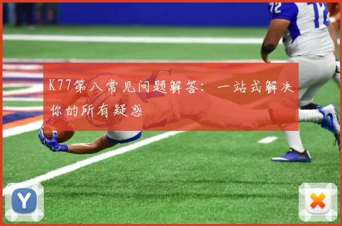 K77第八常见问题解答：一站式解决你的所有疑惑