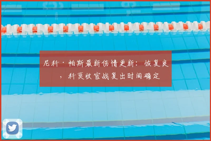 尼科·帕斯最新伤情更新：恢复良好，科莫收官战复出时间确定