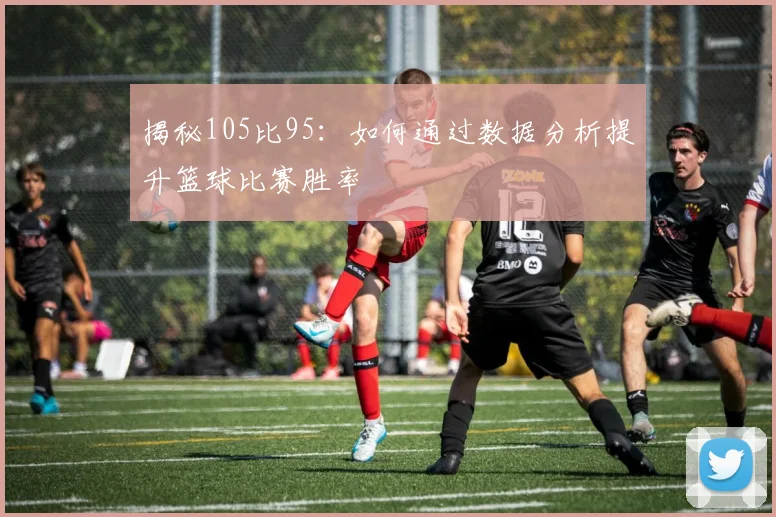 揭秘105比95：如何通过数据分析提升篮球比赛胜率